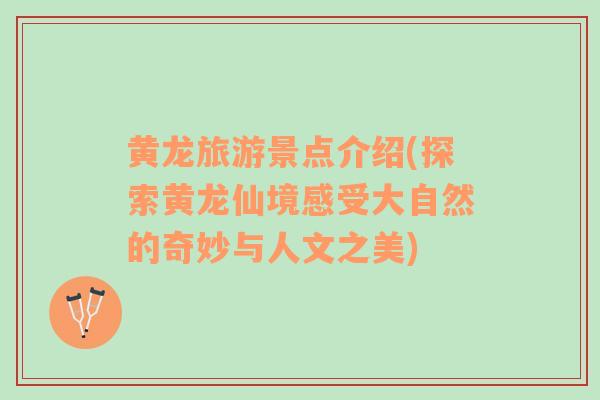 黃龍旅游景點(diǎn)介紹(探索黃龍仙境感受大自然的奇妙與人文之美)