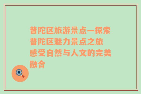 普陀區(qū)旅游景點(diǎn)—探索普陀區(qū)魅力景點(diǎn)之旅 感受自然與人文的完美融合