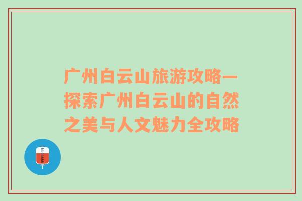 廣州白云山旅游攻略—探索廣州白云山的自然之美與人文魅力全攻略