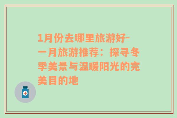 1月份去哪里旅游好-一月旅游推薦：探尋冬季美景與溫暖陽光的完美目的地