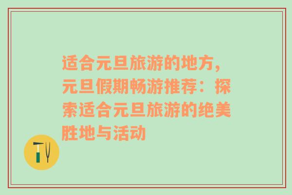 適合元旦旅游的地方,元旦假期暢游推薦：探索適合元旦旅游的絕美勝地與活動