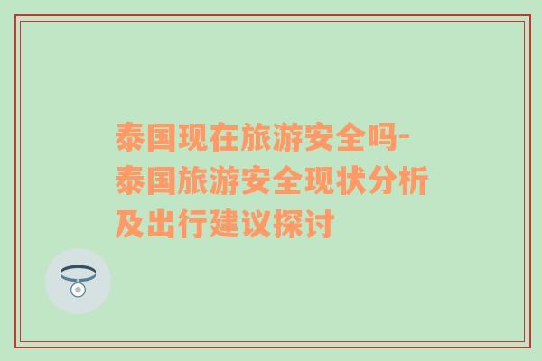 泰國現(xiàn)在旅游安全嗎-泰國旅游安全現(xiàn)狀分析及出行建議探討