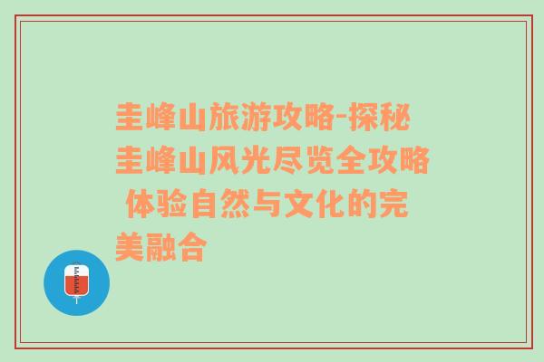 圭峰山旅游攻略-探秘圭峰山風(fēng)光盡覽全攻略 體驗(yàn)自然與文化的完美融合