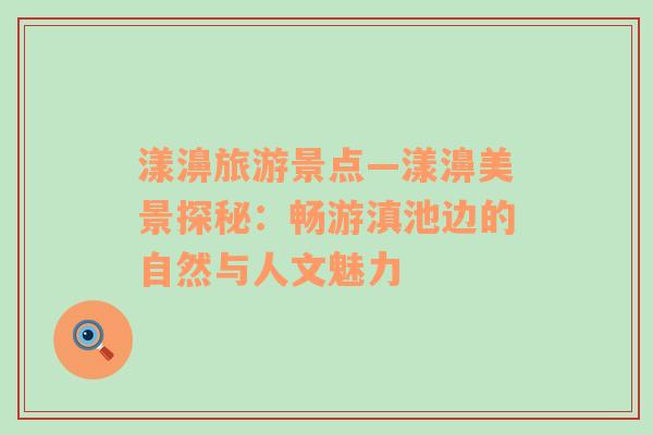 漾濞旅游景點(diǎn)—漾濞美景探秘：暢游滇池邊的自然與人文魅力