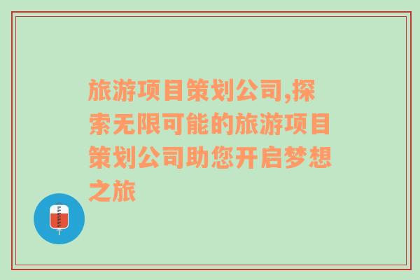 旅游項目策劃公司,探索無限可能的旅游項目策劃公司助您開啟夢想之旅