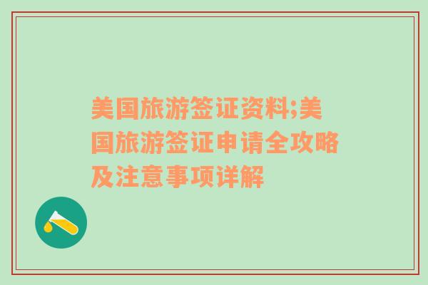 美國旅游簽證資料;美國旅游簽證申請全攻略及注意事項(xiàng)詳解
