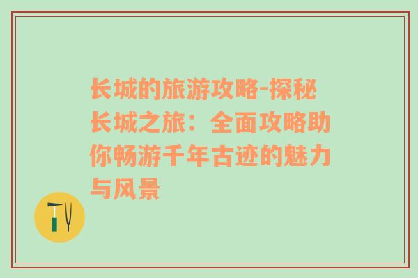長城的旅游攻略-探秘長城之旅：全面攻略助你暢游千年古跡的魅力與風景