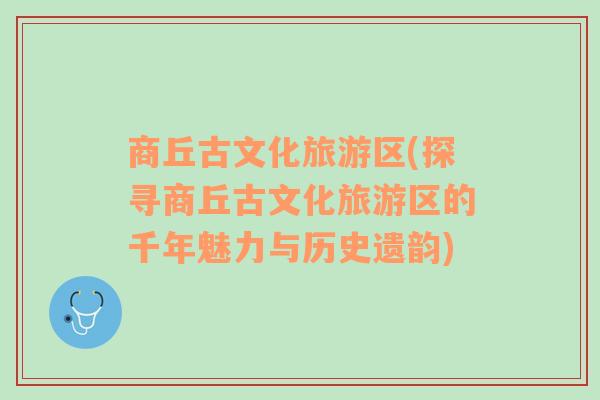 商丘古文化旅游區(qū)(探尋商丘古文化旅游區(qū)的千年魅力與歷史遺韻)