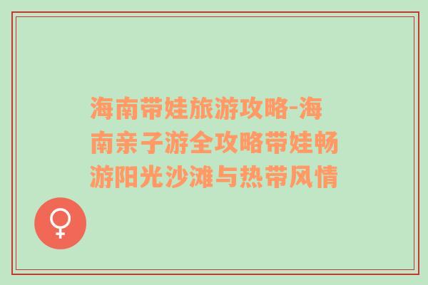 海南帶娃旅游攻略-海南親子游全攻略帶娃暢游陽光沙灘與熱帶風情