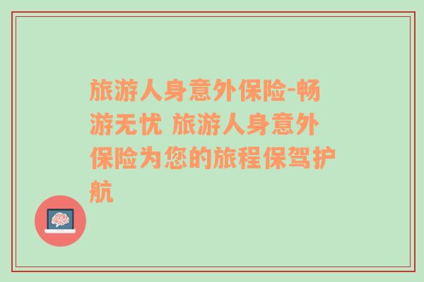 旅游人身意外保險-暢游無憂 旅游人身意外保險為您的旅程保駕護航
