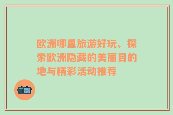 歐洲哪里旅游好玩、探索歐洲隱藏的美麗目的地與精彩活動(dòng)推薦