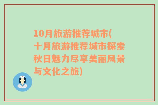 10月旅游推薦城市(十月旅游推薦城市探索秋日魅力盡享美麗風(fēng)景與文化之旅)