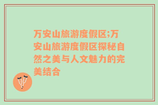 萬安山旅游度假區(qū);萬安山旅游度假區(qū)探秘自然之美與人文魅力的完美結(jié)合