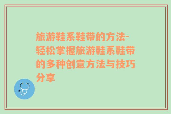 旅游鞋系鞋帶的方法-輕松掌握旅游鞋系鞋帶的多種創(chuàng)意方法與技巧分享