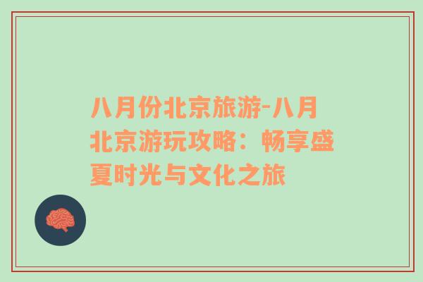 八月份北京旅游-八月北京游玩攻略：暢享盛夏時光與文化之旅