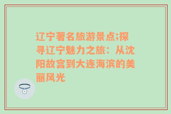 遼寧著名旅游景點(diǎn);探尋遼寧魅力之旅：從沈陽故宮到大連海濱的美麗風(fēng)光