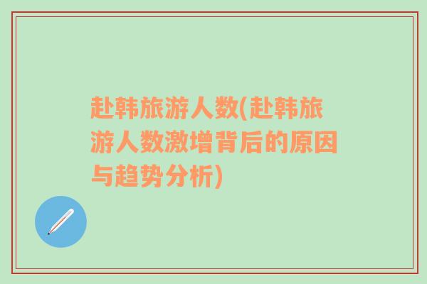 赴韓旅游人數(shù)(赴韓旅游人數(shù)激增背后的原因與趨勢(shì)分析)