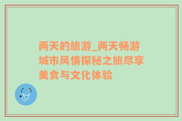 兩天的旅游_兩天暢游城市風(fēng)情探秘之旅盡享美食與文化體驗