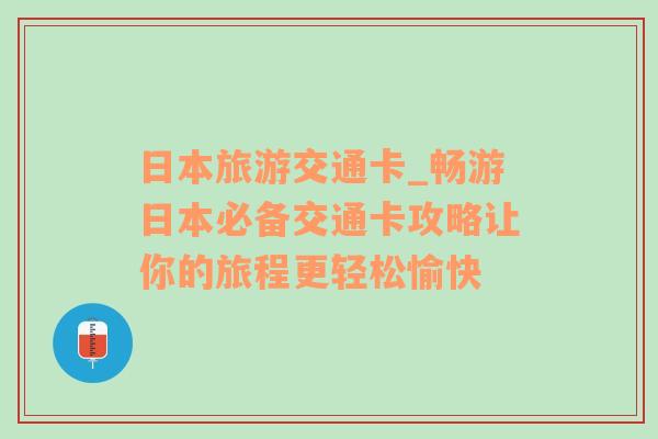 日本旅游交通卡_暢游日本必備交通卡攻略讓你的旅程更輕松愉快
