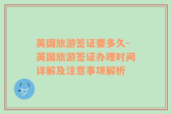 英國旅游簽證要多久-英國旅游簽證辦理時間詳解及注意事項(xiàng)解析