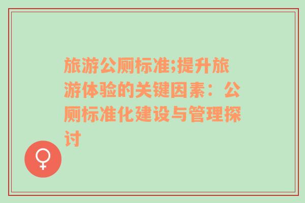 旅游公廁標(biāo)準(zhǔn);提升旅游體驗(yàn)的關(guān)鍵因素：公廁標(biāo)準(zhǔn)化建設(shè)與管理探討