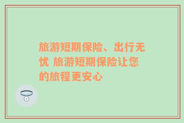旅游短期保險、出行無憂 旅游短期保險讓您的旅程更安心