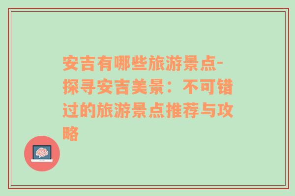 安吉有哪些旅游景點(diǎn)-探尋安吉美景：不可錯過的旅游景點(diǎn)推薦與攻略