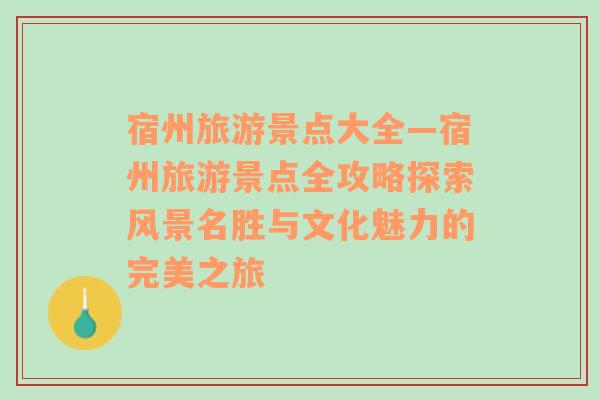 宿州旅游景點(diǎn)大全—宿州旅游景點(diǎn)全攻略探索風(fēng)景名勝與文化魅力的完美之旅
