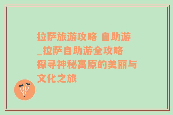 拉薩旅游攻略 自助游_拉薩自助游全攻略 探尋神秘高原的美麗與文化之旅