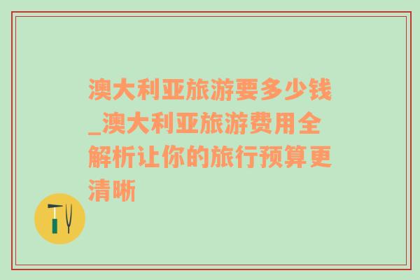 澳大利亞旅游要多少錢_澳大利亞旅游費(fèi)用全解析讓你的旅行預(yù)算更清晰