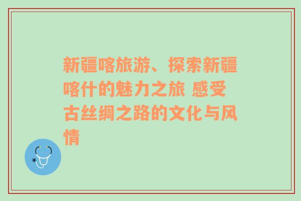 新疆喀旅游、探索新疆喀什的魅力之旅 感受古絲綢之路的文化與風情