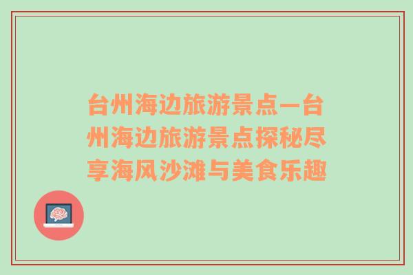臺(tái)州海邊旅游景點(diǎn)—臺(tái)州海邊旅游景點(diǎn)探秘盡享海風(fēng)沙灘與美食樂趣