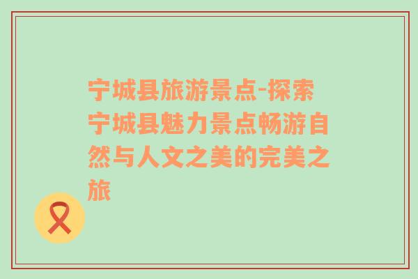 寧城縣旅游景點-探索寧城縣魅力景點暢游自然與人文之美的完美之旅