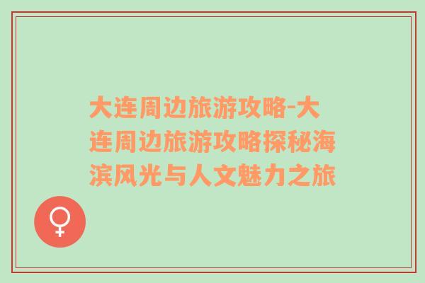 大連周邊旅游攻略-大連周邊旅游攻略探秘海濱風(fēng)光與人文魅力之旅