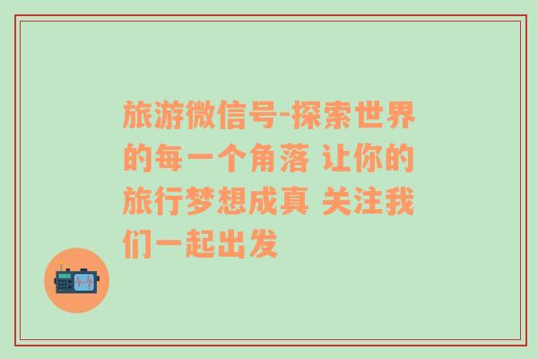 旅游微信號-探索世界的每一個角落 讓你的旅行夢想成真 關(guān)注我們一起出發(fā)
