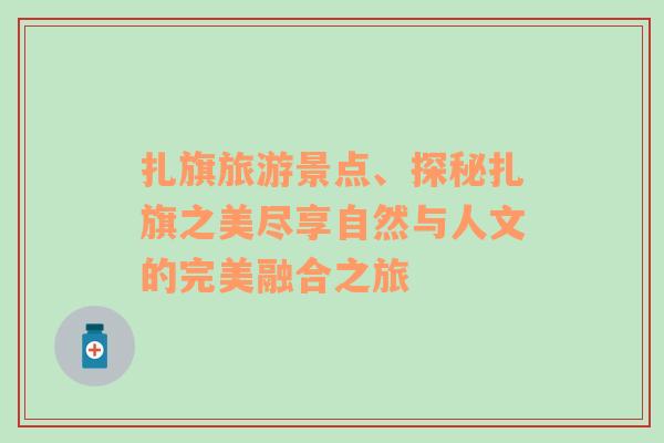 扎旗旅游景點、探秘扎旗之美盡享自然與人文的完美融合之旅
