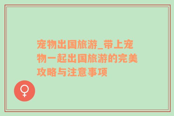 寵物出國旅游_帶上寵物一起出國旅游的完美攻略與注意事項
