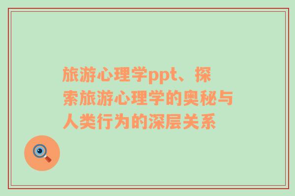 旅游心理學(xué)ppt、探索旅游心理學(xué)的奧秘與人類行為的深層關(guān)系