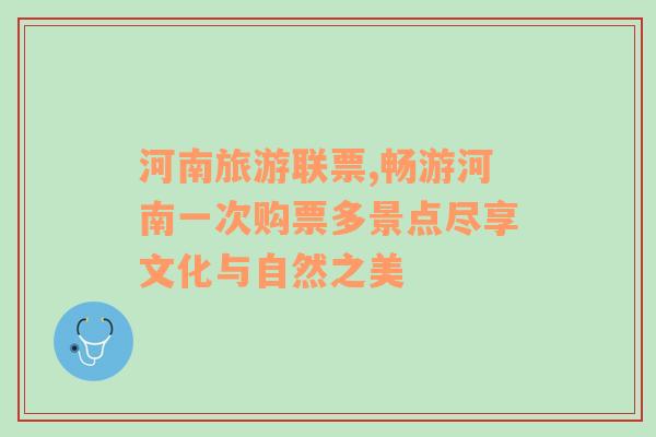 河南旅游聯(lián)票,暢游河南一次購票多景點(diǎn)盡享文化與自然之美