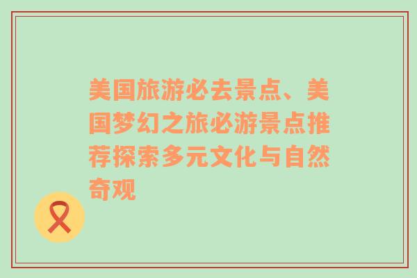 美國旅游必去景點(diǎn)、美國夢幻之旅必游景點(diǎn)推薦探索多元文化與自然奇觀