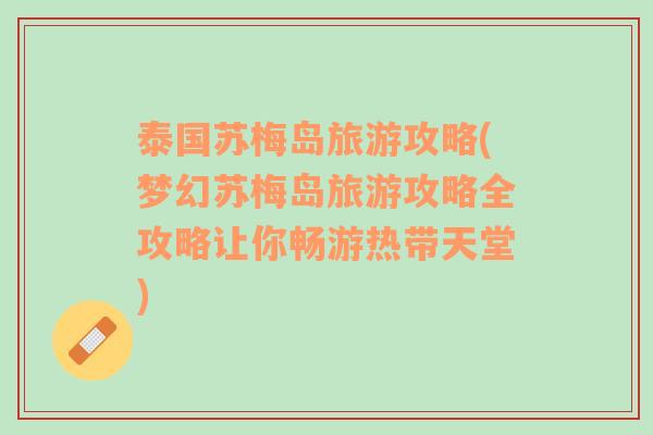 泰國蘇梅島旅游攻略(夢幻蘇梅島旅游攻略全攻略讓你暢游熱帶天堂)