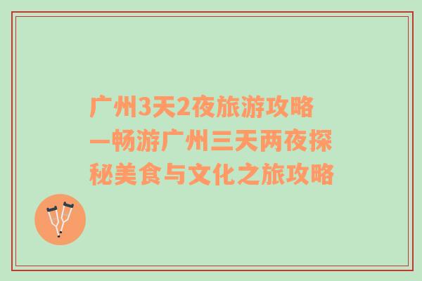 廣州3天2夜旅游攻略—暢游廣州三天兩夜探秘美食與文化之旅攻略