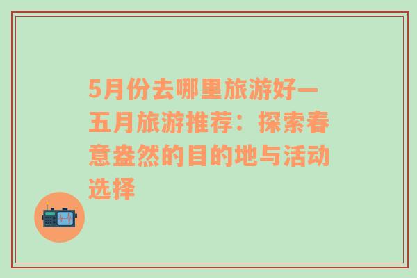 5月份去哪里旅游好—五月旅游推薦：探索春意盎然的目的地與活動選擇