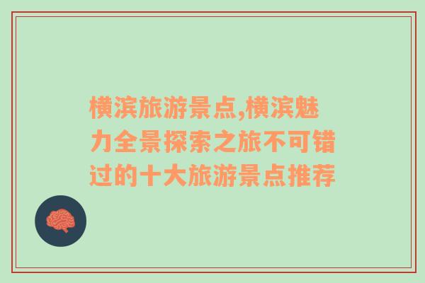 橫濱旅游景點(diǎn),橫濱魅力全景探索之旅不可錯(cuò)過的十大旅游景點(diǎn)推薦