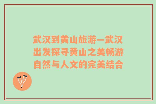 武漢到黃山旅游—武漢出發(fā)探尋黃山之美暢游自然與人文的完美結(jié)合