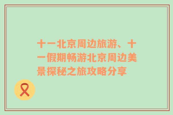十一北京周邊旅游、十一假期暢游北京周邊美景探秘之旅攻略分享