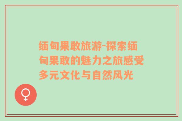 緬甸果敢旅游-探索緬甸果敢的魅力之旅感受多元文化與自然風(fēng)光