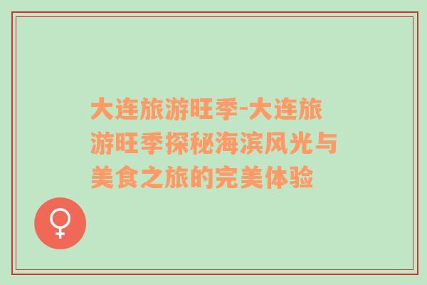大連旅游旺季-大連旅游旺季探秘海濱風(fēng)光與美食之旅的完美體驗(yàn)