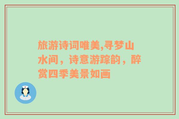 旅游詩詞唯美,尋夢山水間，詩意游蹤韻，醉賞四季美景如畫