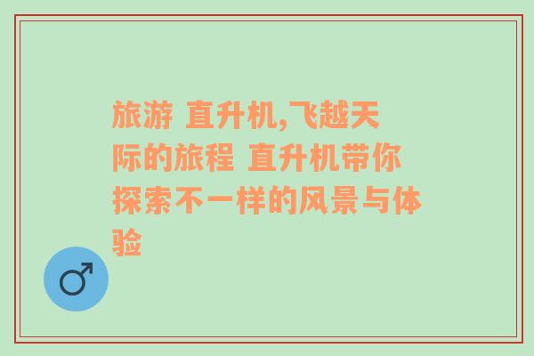 旅游 直升機(jī),飛越天際的旅程 直升機(jī)帶你探索不一樣的風(fēng)景與體驗(yàn)